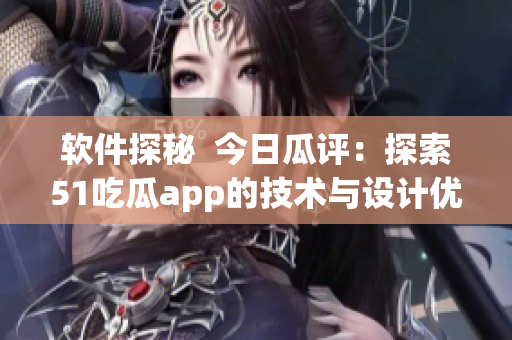 软件探秘  今日瓜评：探索51吃瓜app的技术与设计优势