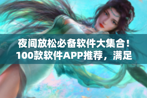 夜间放松必备软件大集合！100款软件APP推荐，满足你编程之外的需求。