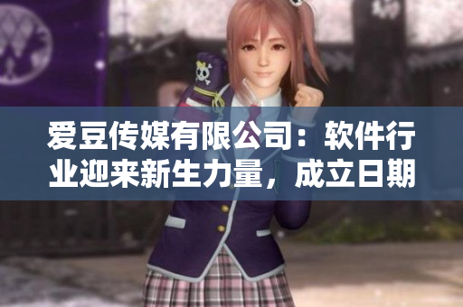 爱豆传媒有限公司：软件行业迎来新生力量，成立日期曝光！
