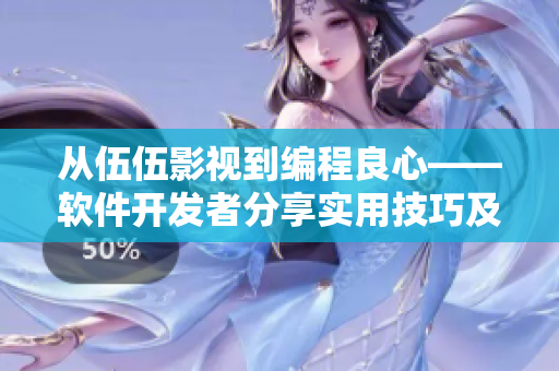 从伍伍影视到编程良心——软件开发者分享实用技巧及经验 从伍伍影视到编程良心——软件开发者分享实用技巧及经验