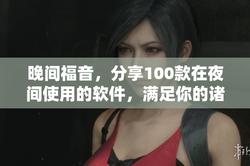 晚间福音，分享100款在夜间使用的软件，满足你的诸多需求