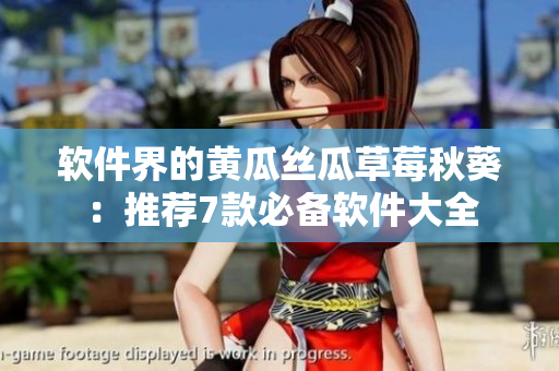 软件界的黄瓜丝瓜草莓秋葵:推荐7款必备软件大全 软件界的黄瓜丝瓜草莓秋葵:推荐7款必备软件大全