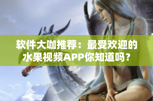 软件大咖推荐：最受欢迎的水果视频APP你知道吗？