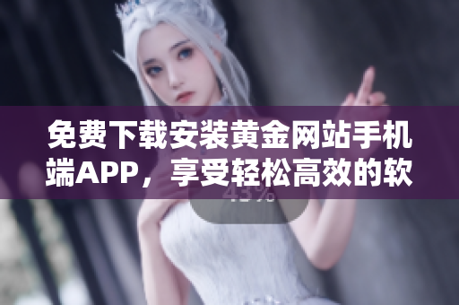 免费下载安装黄金网站手机端APP，享受轻松高效的软件使用体验！