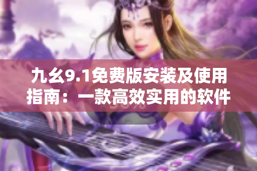 九幺9.1免费版安装及使用指南：一款高效实用的软件编辑工具