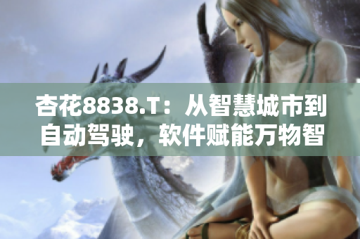 杏花8838.T:从智慧城市到自动驾驶,软件赋能万物智能 杏花8838.T:从智慧城市到自动驾驶,软件赋能万物智能