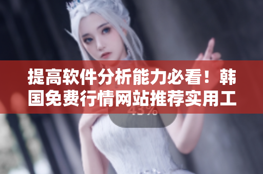 提高软件分析能力必看！韩国免费行情网站推荐实用工具软件