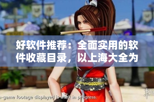 好软件推荐：全面实用的软件收藏目录，以上海大全为例，不只是编程相关！