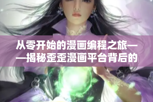 从零开始的漫画编程之旅——揭秘歪歪漫画平台背后的软件开发奥秘