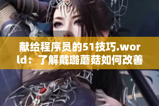 献给程序员的51技巧.world：了解戴璐蘑菇如何改善软件开发