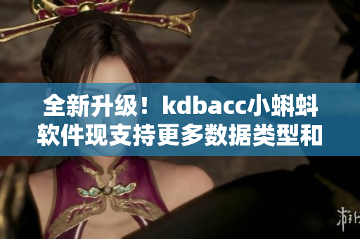 全新升级！kdbacc小蝌蚪软件现支持更多数据类型和高效数据处理