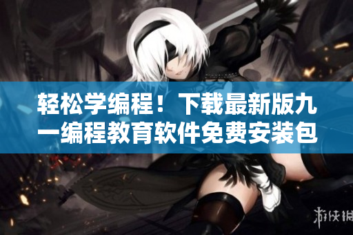 轻松学编程！下载最新版九一编程教育软件免费安装包