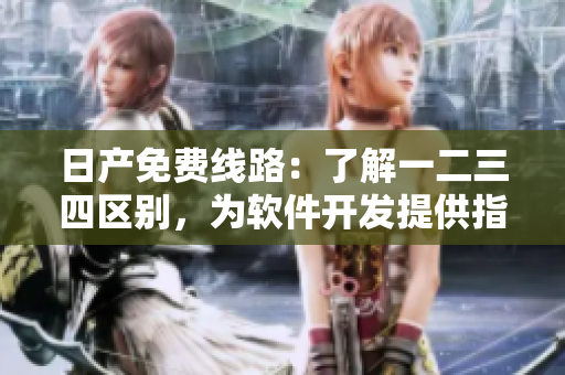日产免费线路：了解一二三四区别，为软件开发提供指引！