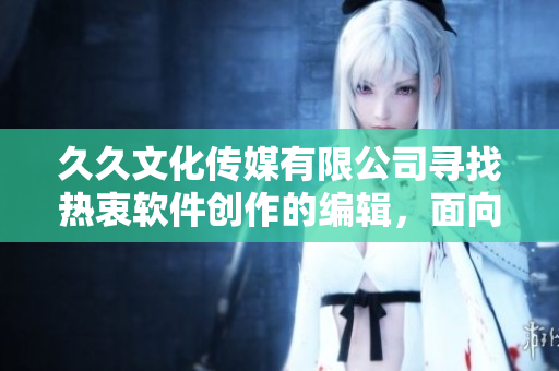 久久文化传媒有限公司寻找热衷软件创作的编辑，面向IT从业者招聘