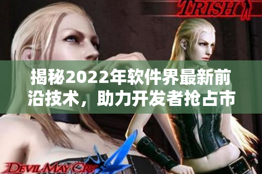 揭秘2022年软件界最新前沿技术，助力开发者抢占市场先机