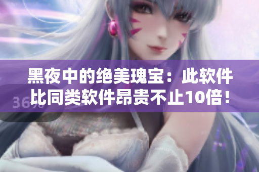 黑夜中的绝美瑰宝:此软件比同类软件昂贵不止10倍! 黑夜中的绝美瑰宝:此软件比同类软件昂贵不止10倍!