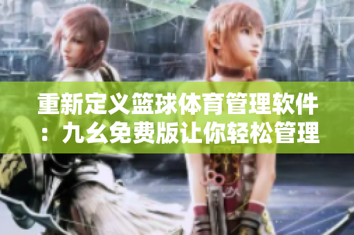 重新定义篮球体育管理软件：九幺免费版让你轻松管理球队和比赛