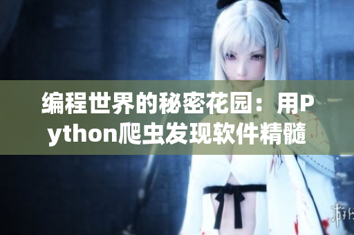 编程世界的秘密花园:用Python爬虫发现软件精髓 编程世界的秘密花园:用Python爬虫发现软件精髓