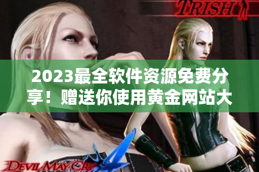 2023最全软件资源免费分享！赠送你使用黄金网站大全！