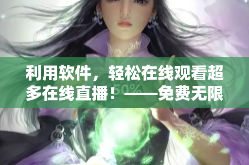 利用软件，轻松在线观看超多在线直播！——免费无限制打开直播大门