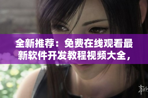 全新推荐：免费在线观看最新软件开发教程视频大全，助你快速提升编程技能！