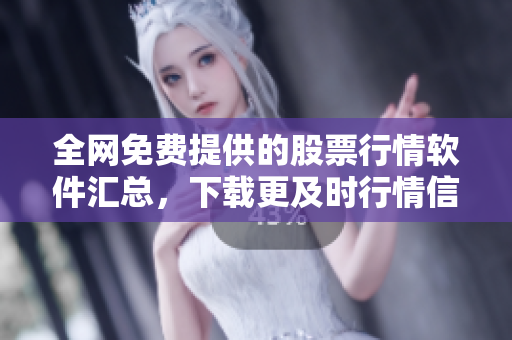 全网免费提供的股票行情软件汇总，下载更及时行情信息获取！