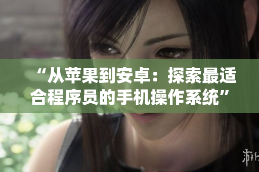 “从苹果到安卓：探索最适合程序员的手机操作系统”