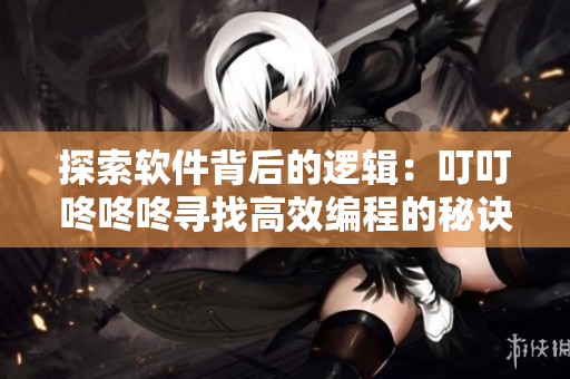 探索软件背后的逻辑：叮叮咚咚咚寻找高效编程的秘诀！