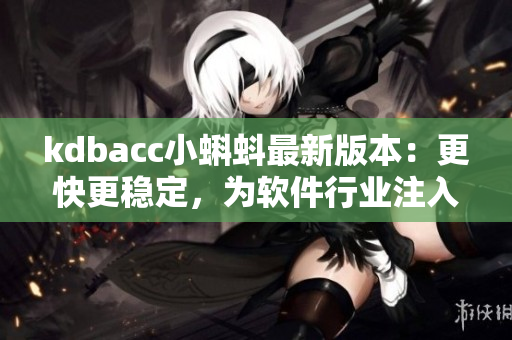 kdbacc小蝌蚪最新版本：更快更稳定，为软件行业注入新动能