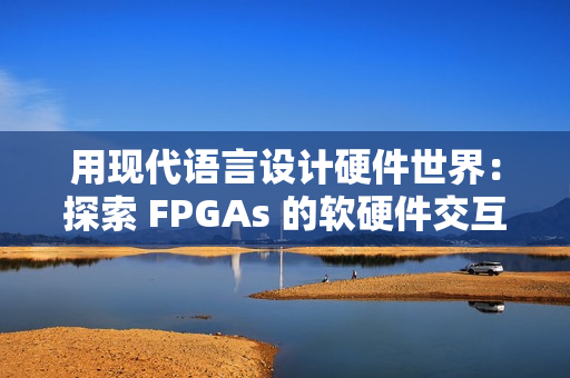 用现代语言设计硬件世界：探索 FPGAs 的软硬件交互性