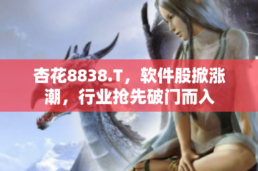杏花8838.T，软件股掀涨潮，行业抢先破门而入
