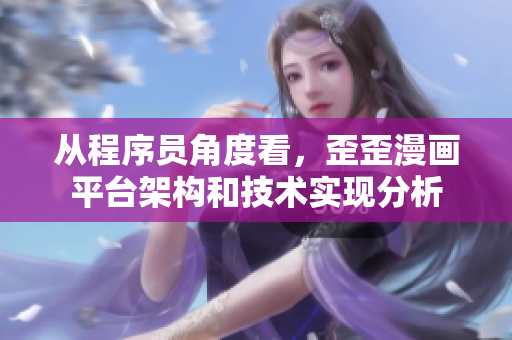 从程序员角度看，歪歪漫画平台架构和技术实现分析