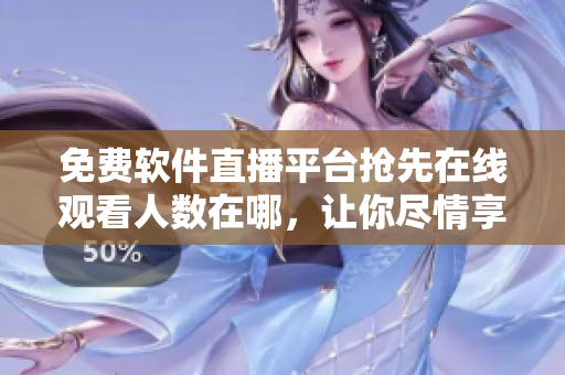 免费软件直播平台抢先在线观看人数在哪，让你尽情享受互动编程的乐趣！