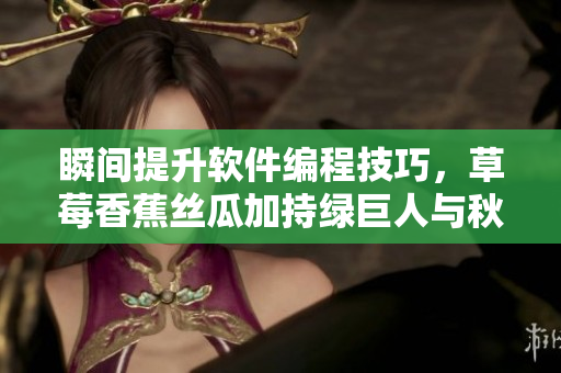 瞬间提升软件编程技巧，草莓香蕉丝瓜加持绿巨人与秋的完美组合解析