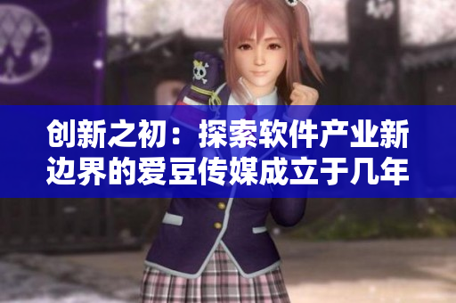创新之初：探索软件产业新边界的爱豆传媒成立于几年前？