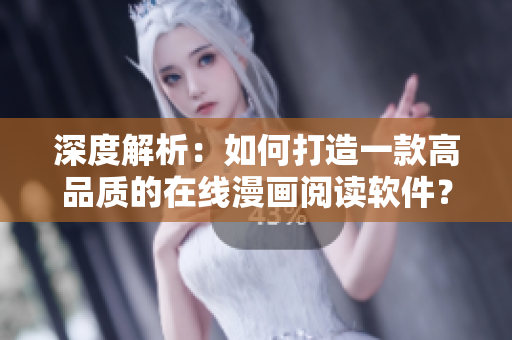 深度解析：如何打造一款高品质的在线漫画阅读软件？