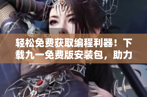 轻松免费获取编程利器！下载九一免费版安装包，助力软件开发新手