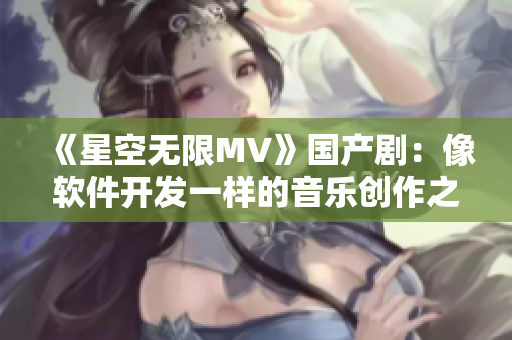《星空无限MV》国产剧：像软件开发一样的音乐创作之路