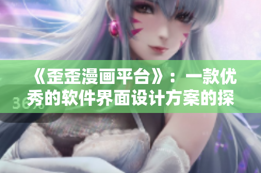 《歪歪漫画平台》：一款优秀的软件界面设计方案的探析