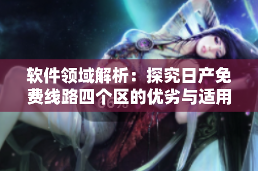 软件领域解析：探究日产免费线路四个区的优劣与适用场景