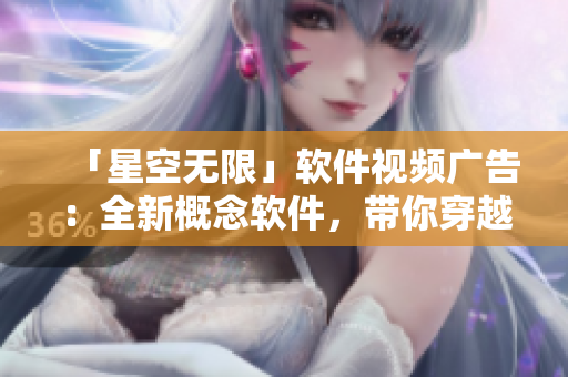 「星空无限」软件视频广告：全新概念软件，带你穿越星际之门！