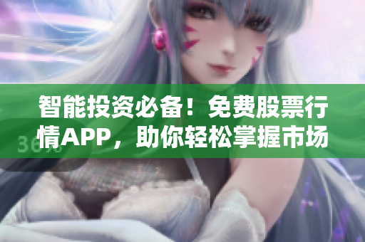 智能投资必备！免费股票行情APP，助你轻松掌握市场动态