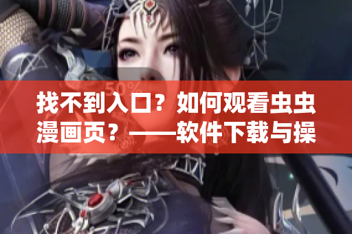 找不到入口？如何观看虫虫漫画页？——软件下载与操作指导