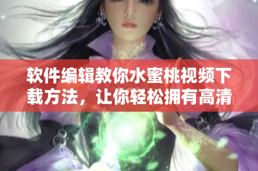 软件编辑教你水蜜桃视频下载方法，让你轻松拥有高清美颜视频！