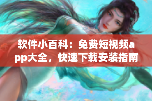 软件小百科:免费短视频app大全,快速下载安装指南! 软件小百科:免费短视频app大全,快速下载安装指南!