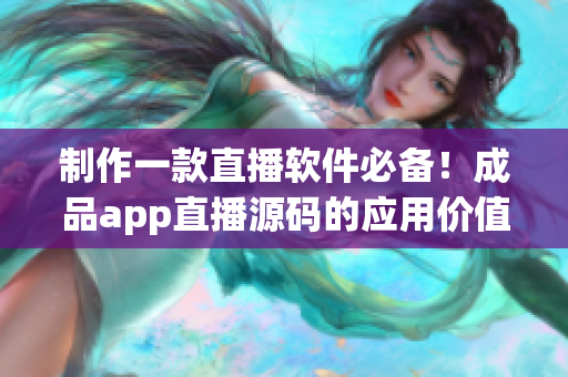 制作一款直播软件必备！成品app直播源码的应用价值