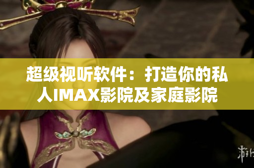 超级视听软件：打造你的私人IMAX影院及家庭影院