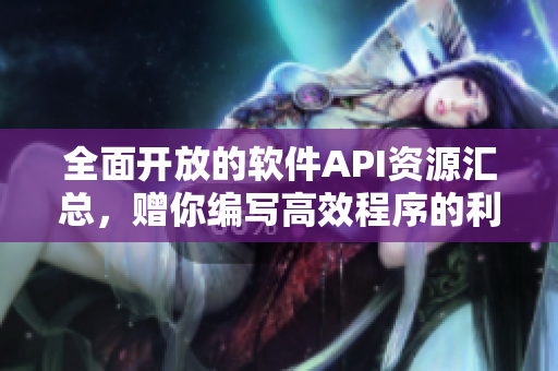 全面开放的软件API资源汇总，赠你编写高效程序的利器！