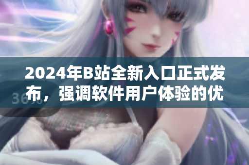 2024年B站全新入口正式发布，强调软件用户体验的优化与升级