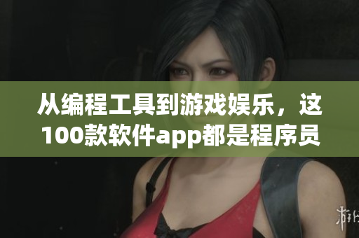 从编程工具到游戏娱乐，这100款软件app都是程序员必备的优秀选择！